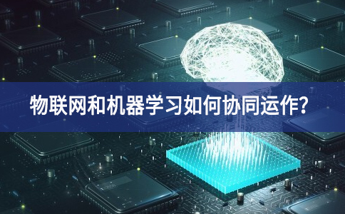 物聯(lián)網(wǎng)和機器學(xué)習(xí)如何協(xié)同運作？