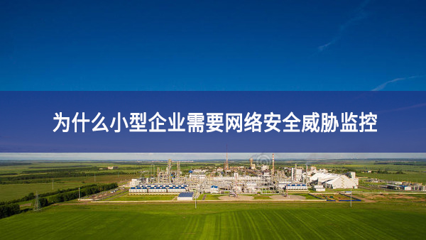 為什么小型企業(yè)需要網絡安全威脅監(jiān)控