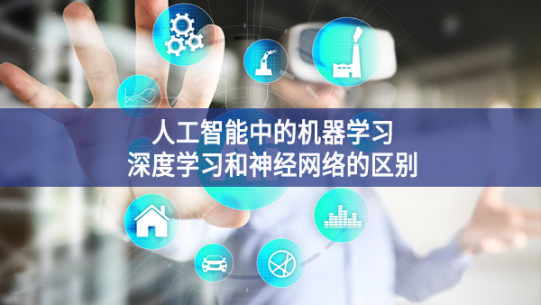 人工智能中的機(jī)器學(xué)習(xí)、深度學(xué)習(xí)和神經(jīng)網(wǎng)絡(luò)的區(qū)別