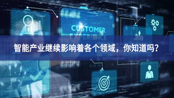 智能產(chǎn)業(yè)繼續(xù)影響著各個(gè)領(lǐng)域，你知道嗎？