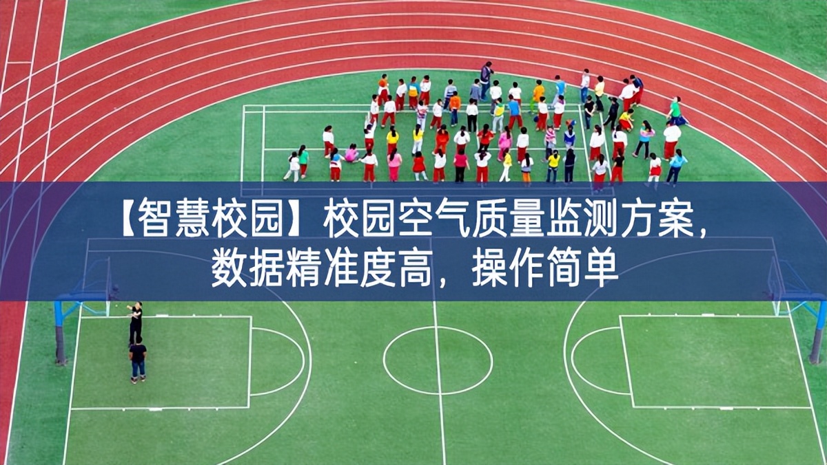【智慧校園】校園空氣質(zhì)量監(jiān)測方案，數(shù)據(jù)精準(zhǔn)度高，操作簡單