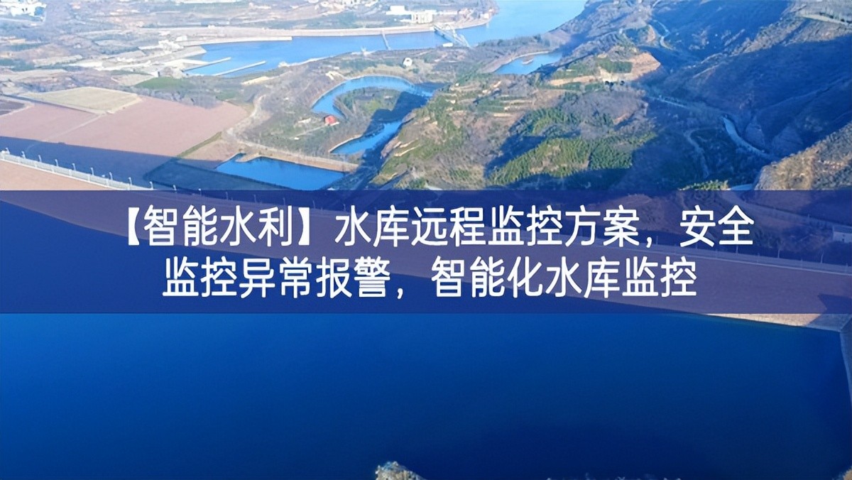 【智能水利】水庫遠(yuǎn)程監(jiān)控方案，安全監(jiān)控異常報(bào)警，智能化水庫監(jiān)控