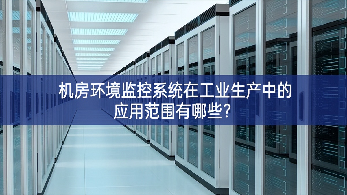 機房環(huán)境監(jiān)控系統(tǒng)在工業(yè)生產(chǎn)中的應用范圍有哪些？