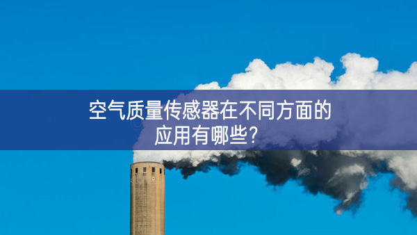 空氣質(zhì)量傳感器在不同方面的應用有哪些？
