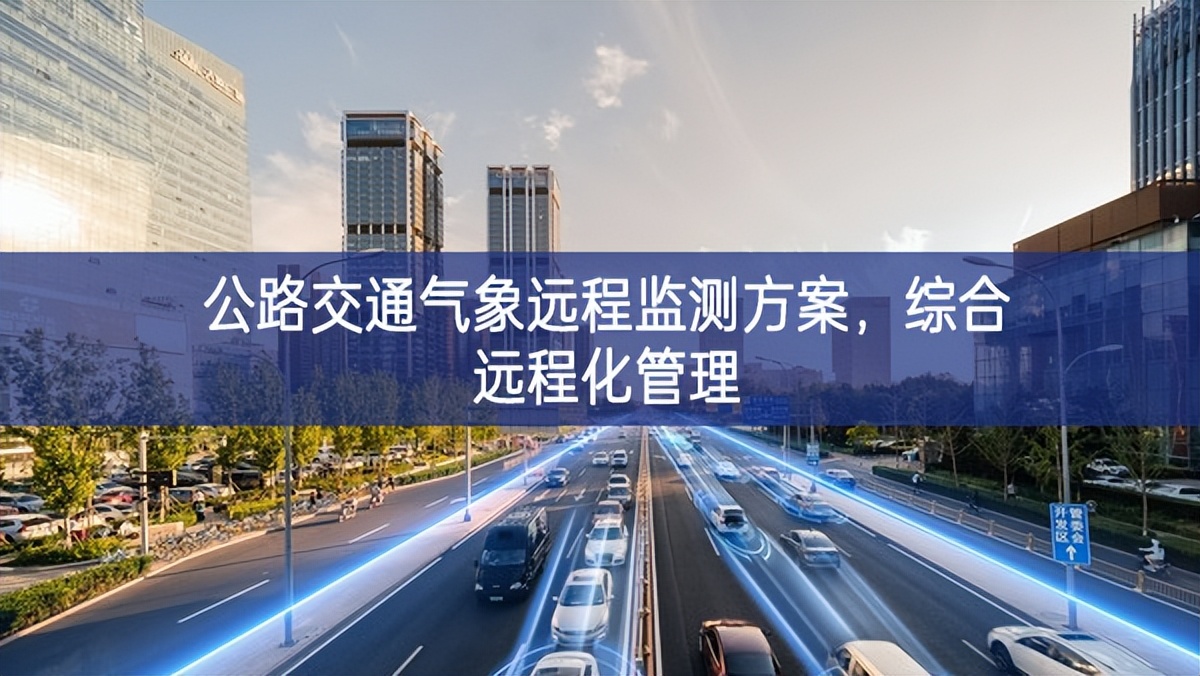 公路交通氣象遠(yuǎn)程監(jiān)測(cè)方案，綜合遠(yuǎn)程化管理
