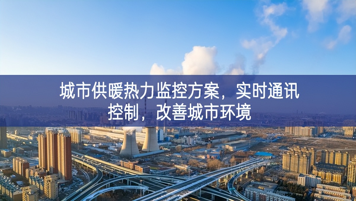 　城市供暖熱力監(jiān)控方案，實時通訊控制，改善城市環(huán)境