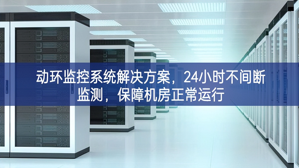 動(dòng)環(huán)監(jiān)控系統(tǒng)解決方案，24小時(shí)不間斷監(jiān)測(cè)，保障機(jī)房正常運(yùn)行