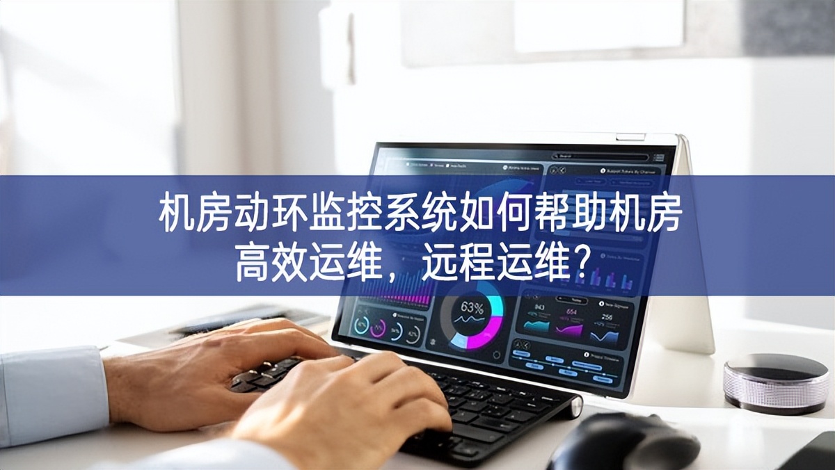 機(jī)房動(dòng)環(huán)監(jiān)控系統(tǒng)如何幫助機(jī)房高效運(yùn)維，遠(yuǎn)程運(yùn)維?