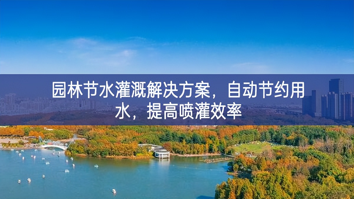 園林節(jié)水灌溉解決方案，自動節(jié)約用水，提高噴灌效率