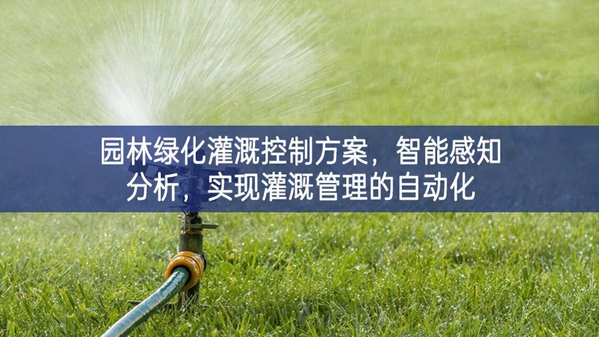 園林綠化灌溉控制方案，智能感知分析，實現(xiàn)灌溉管理的自動化