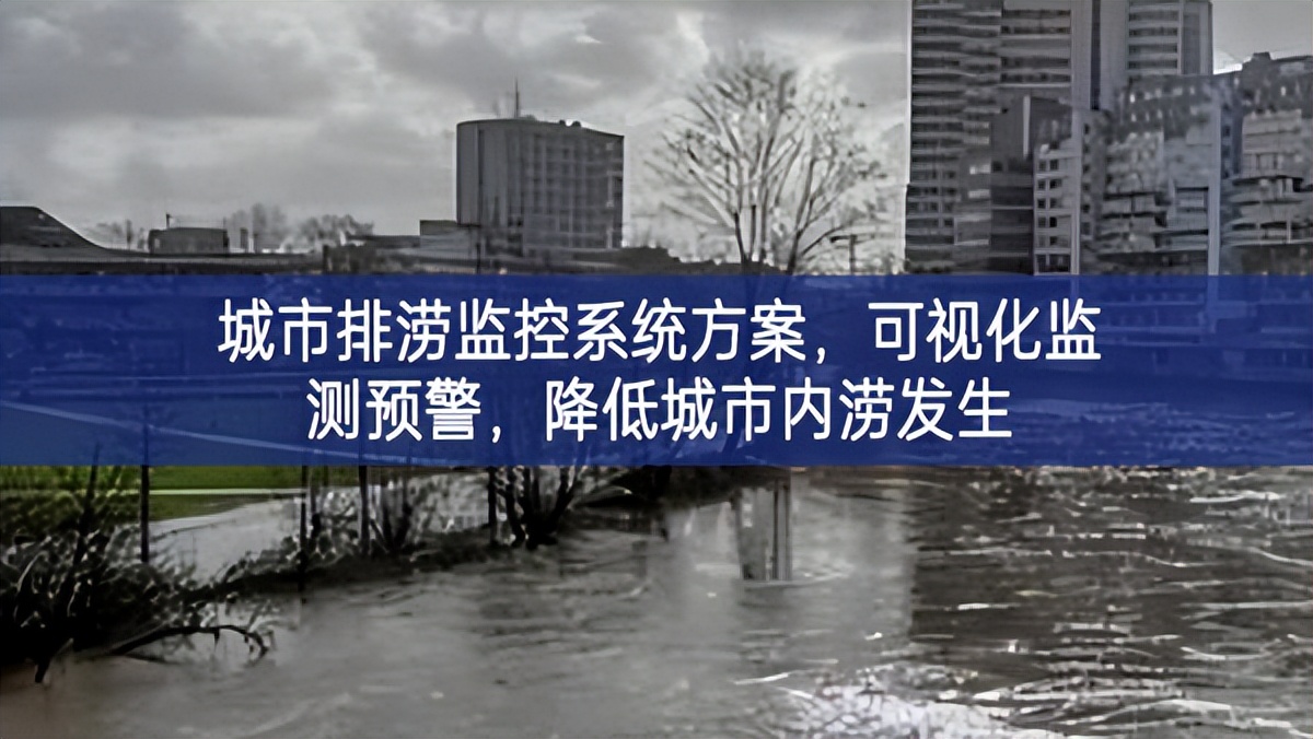 城市排澇監(jiān)控系統(tǒng)方案，可視化監(jiān)測預(yù)警，降低城市內(nèi)澇發(fā)生