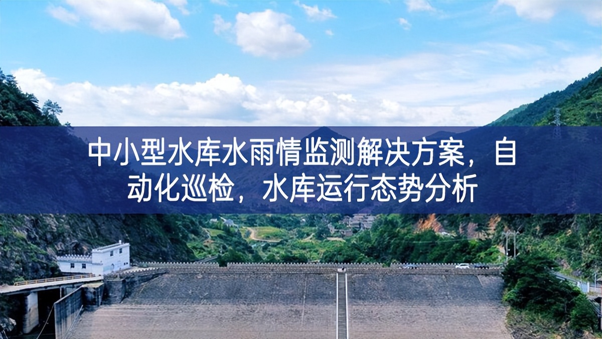 中小型水庫水雨情監(jiān)測解決方案，自動(dòng)化巡檢，水庫運(yùn)行態(tài)勢分析