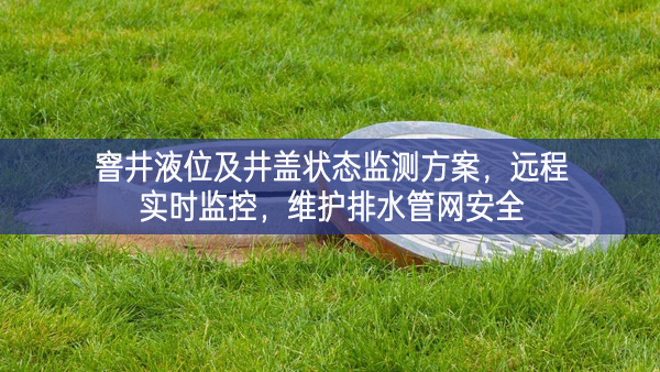 窨井液位及井蓋狀態(tài)監(jiān)測方案，遠程實時監(jiān)控，維護排水管網(wǎng)安全