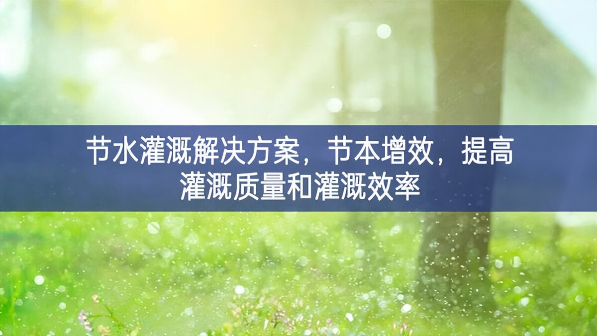 節(jié)水灌溉解決方案，節(jié)本增效，提高灌溉質(zhì)量和灌溉效率