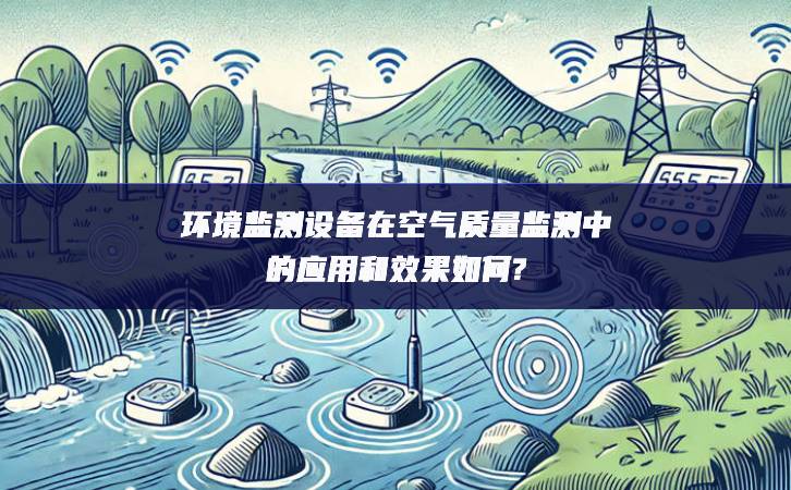 環(huán)境監(jiān)測設備在空氣質(zhì)量監(jiān)測中的應用和效果如何?