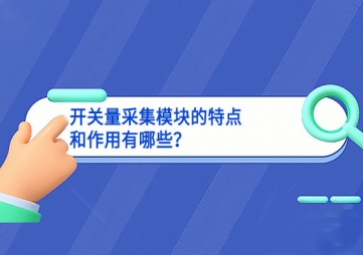 開關(guān)量采集模塊的特點(diǎn)和作用有哪些？