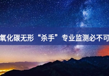 一氧化碳無形“殺手”，專業(yè)監(jiān)測(cè)必不可少