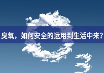 能滅活新冠病毒的臭氧，如何安全的運用到生活中來？