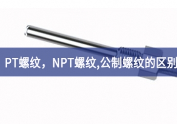 「科普知識」PT螺紋，NPT螺紋，G螺紋，公制螺紋的區(qū)別
