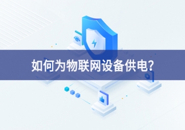如何為物聯(lián)網(wǎng)設(shè)備供電？