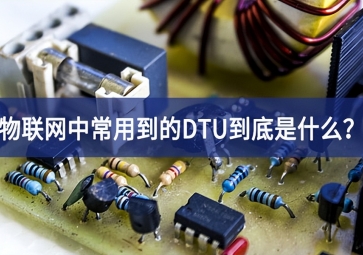 物聯(lián)網(wǎng)中常用到的DTU到底是什么？