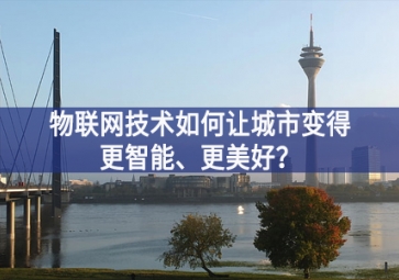 物聯(lián)網(wǎng)技術(shù)如何讓城市變得更智能、更美好？