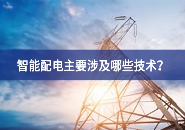 智能配電主要涉及哪些技術(shù)？