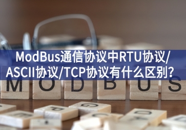 ModBus通信協(xié)議中RTU協(xié)議/ASCII協(xié)議/TCP協(xié)議有什么區(qū)別？