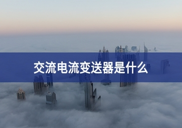 交流電流變送器是什么？