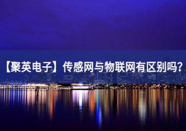 「聚英電子」傳感網(wǎng)與物聯(lián)網(wǎng)有區(qū)別嗎？