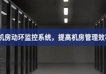 機(jī)房動環(huán)監(jiān)控系統(tǒng)，提高機(jī)房管理效率，降低運維成本