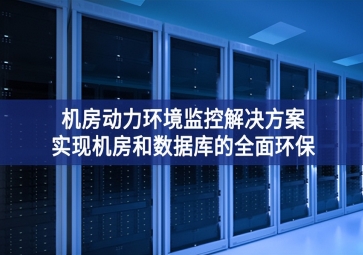 機(jī)房動(dòng)力環(huán)境監(jiān)控解決方案，實(shí)現(xiàn)機(jī)房和數(shù)據(jù)庫的全面環(huán)保