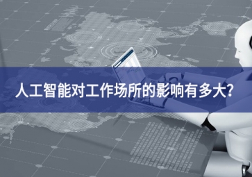 人工智能對(duì)工作場(chǎng)所的影響有多大？看完你就明白了