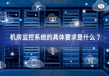 機房監(jiān)控系統(tǒng)的具體要求是什么 ？