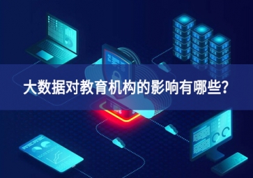 大數(shù)據(jù)對(duì)教育機(jī)構(gòu)的影響有哪些？