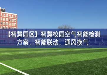 「智慧園區(qū)」智慧校園空氣智能檢測(cè)方案，智能聯(lián)動(dòng)，通風(fēng)換氣