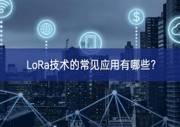 LoRa技術(shù)的常見(jiàn)應(yīng)用有哪些？