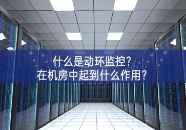 什么是動(dòng)環(huán)監(jiān)控？在機(jī)房中起到什么作用？