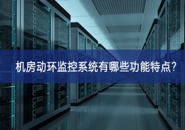 機房動環(huán)監(jiān)控系統(tǒng)有哪些功能特點？