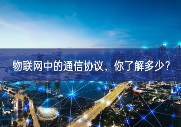 物聯(lián)網(wǎng)中的通信協(xié)議，你了解多少？