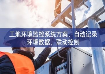 「智慧工地」工地環(huán)境監(jiān)控系統(tǒng)方案，自動記錄環(huán)境數(shù)據(jù)，聯(lián)動控制