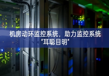 機(jī)房動環(huán)監(jiān)控系統(tǒng)，助力監(jiān)控系統(tǒng)"耳聰目明"