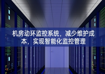 機(jī)房動(dòng)環(huán)監(jiān)控系統(tǒng)，減少維護(hù)成本，實(shí)現(xiàn)智能化監(jiān)控管理