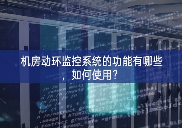 機(jī)房動(dòng)環(huán)監(jiān)控系統(tǒng)的功能有哪些，如何使用？