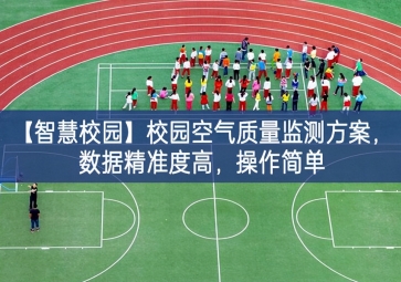 「智慧校園」校園空氣質(zhì)量監(jiān)測(cè)方案，數(shù)據(jù)精準(zhǔn)度高，操作簡(jiǎn)單