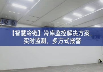 「智慧冷鏈」冷庫(kù)監(jiān)控解決方案，實(shí)時(shí)監(jiān)測(cè)，多方式報(bào)警