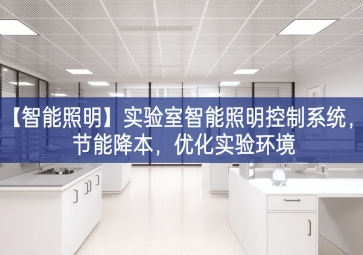 「智能照明」實(shí)驗(yàn)室智能照明控制系統(tǒng)，節(jié)能降本，優(yōu)化實(shí)驗(yàn)環(huán)境