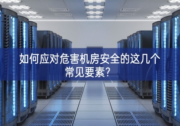 如何應(yīng)對危害機(jī)房安全的這幾個常見要素？