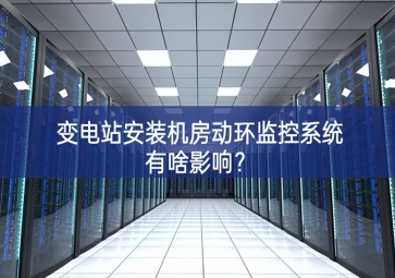 變電站安裝機(jī)房動(dòng)環(huán)監(jiān)控系統(tǒng)有啥影響？