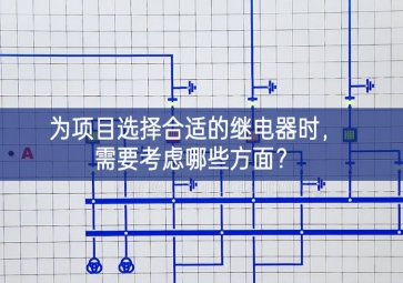 為項(xiàng)目選擇合適的繼電器時(shí)，需要考慮哪些方面？